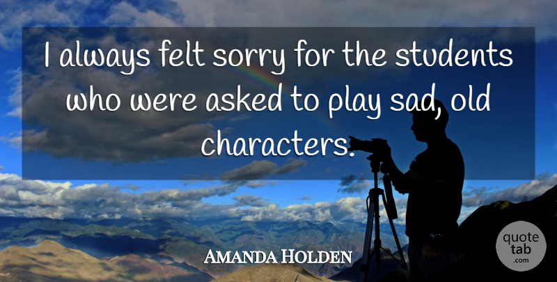 Amanda Holden Quote About Asked, Felt, Sorry, Students: I Always Felt Sorry For...