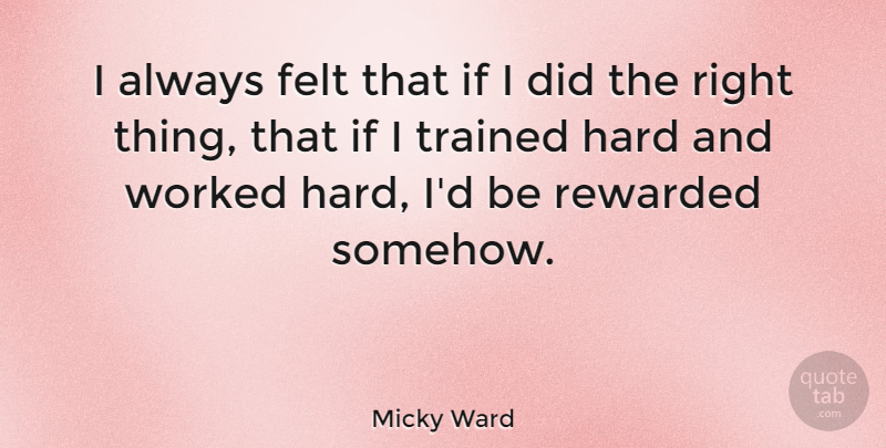 Micky Ward Quote About Hard, Trained, Worked: I Always Felt That If...