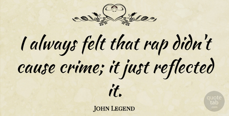 John Legend Quote About Rap, Causes, Crime: I Always Felt That Rap...