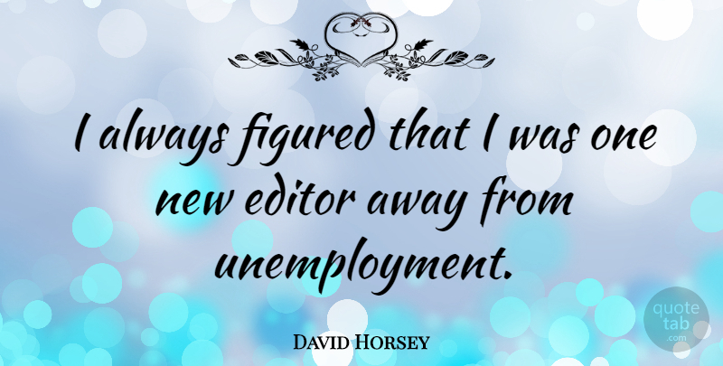 David Horsey Quote About undefined: I Always Figured That I...