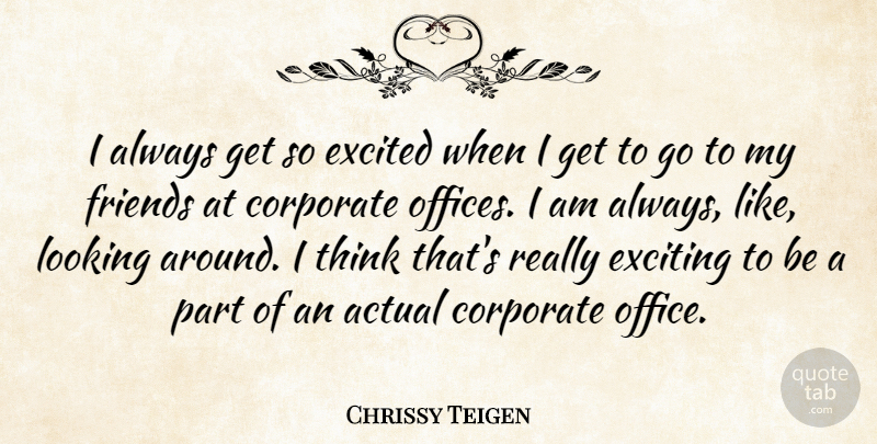 Chrissy Teigen Quote About Actual, Corporate, Exciting: I Always Get So Excited...