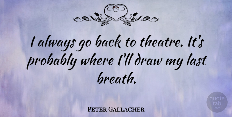 Peter Gallagher Quote About Theatre, Lasts, Draws: I Always Go Back To...