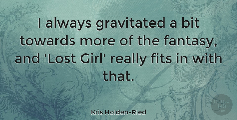 Kris Holden-Ried Quote About Bit, Fits, Towards: I Always Gravitated A Bit...