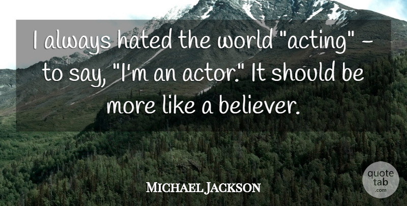 Michael Jackson Quote About Acting, World, Actors: I Always Hated The World...