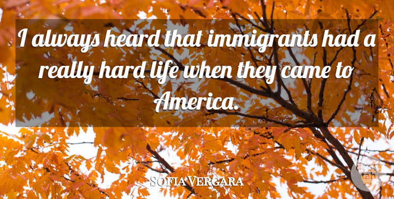 Sofia Vergara Quote About America, Hard Life, Heard: I Always Heard That Immigrants...