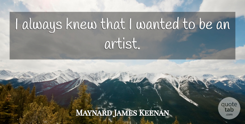 Maynard James Keenan Quote About Artist, Wanted: I Always Knew That I...
