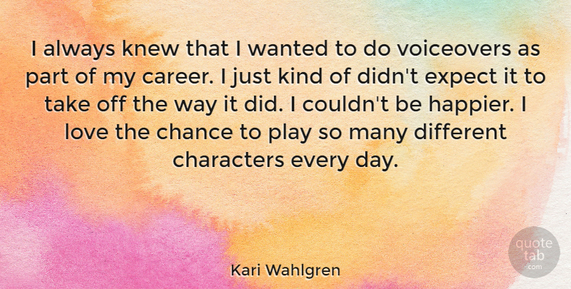Kari Wahlgren Quote About Chance, Characters, Expect, Knew, Love: I Always Knew That I...