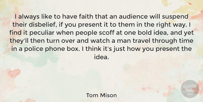 Tom Mison Quote About Audience, Bold, Faith, Man, Peculiar: I Always Like To Have...