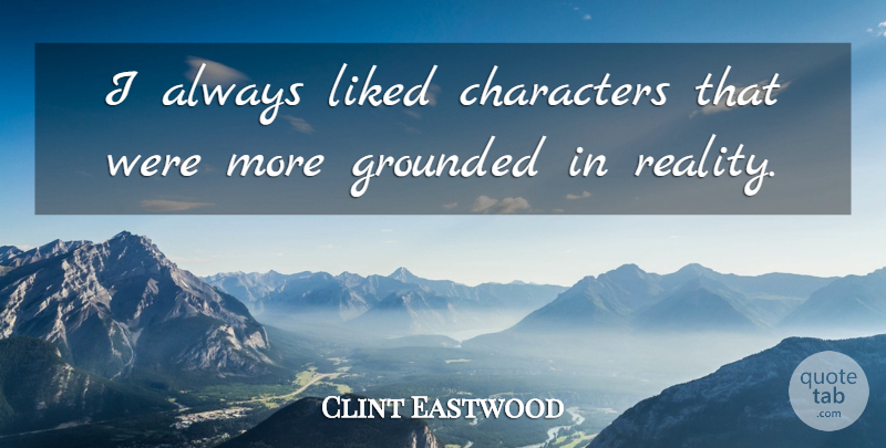 Clint Eastwood Quote About Character, Reality, Grounded: I Always Liked Characters That...