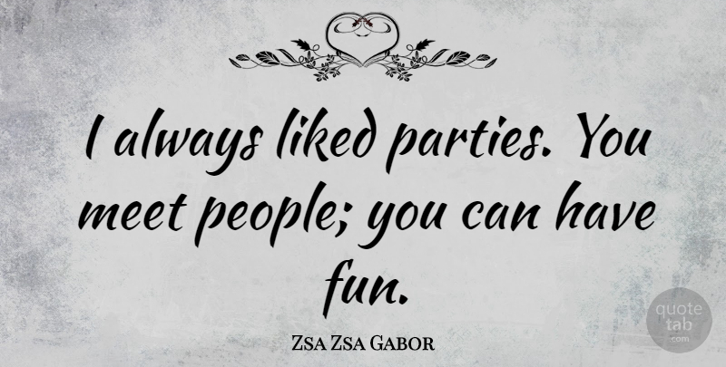 Zsa Zsa Gabor Quote About Liked: I Always Liked Parties You...