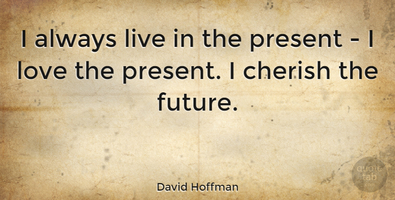 David Hoffman Quote About Cherish, Future, Love: I Always Live In The...