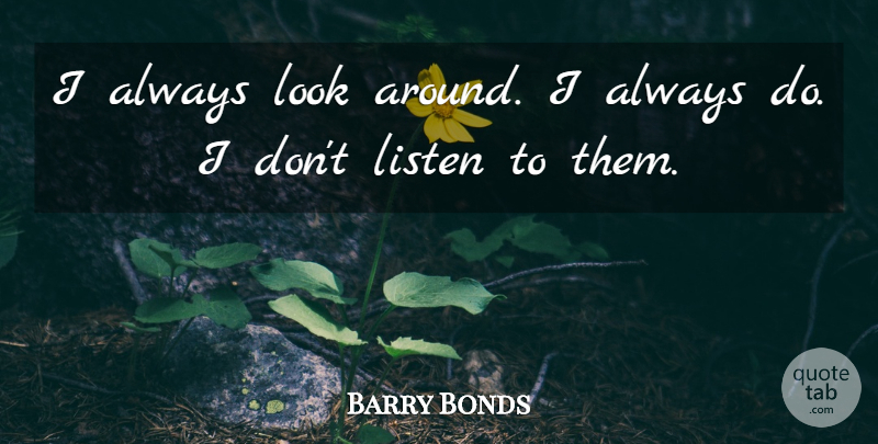 Barry Bonds Quote About Listen: I Always Look Around I...