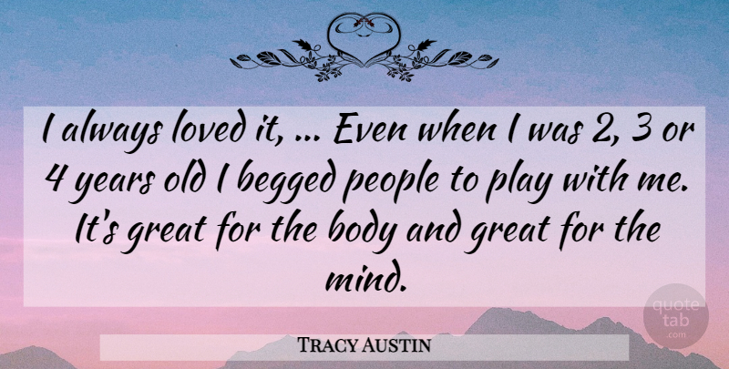 Tracy Austin Quote About Body, Great, Loved, People: I Always Loved It Even...
