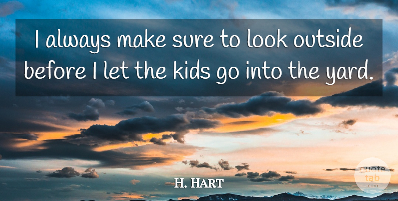 H. Hart Quote About Kids, Outside, Sure: I Always Make Sure To...