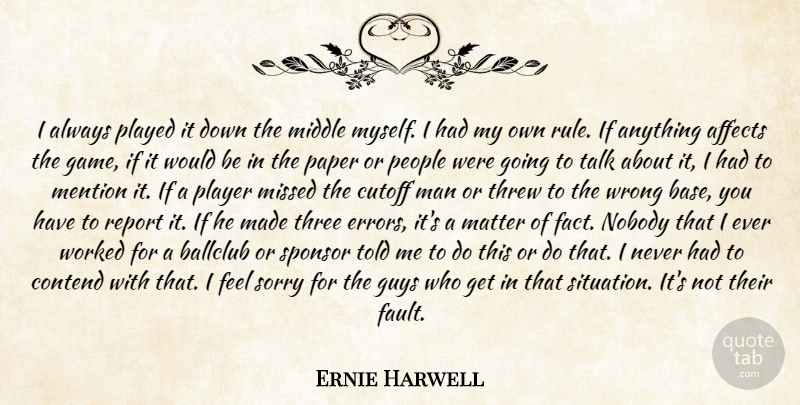 Ernie Harwell Quote About Affects, Contend, Guys, Man, Matter: I Always Played It Down...