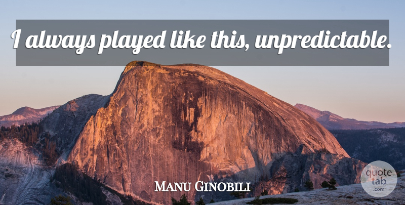 Manu Ginobili Quote About Unpredictable: I Always Played Like This...