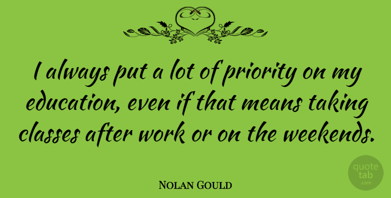 Nolan Gould Quote About Classes, Education, Means, Priority, Taking: I Always Put A Lot...