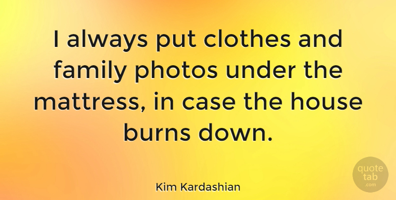 Kim Kardashian Quote About Clothes, House, Mattresses: I Always Put Clothes And...