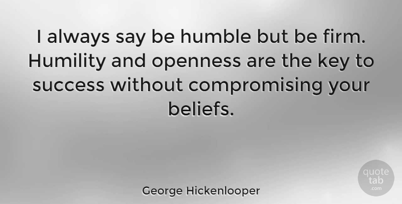 George Hickenlooper Quote About Humble, Humility, Keys: I Always Say Be Humble...