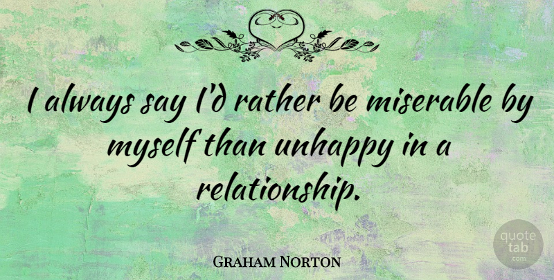 Graham Norton Quote About Unhappy, Miserable: I Always Say Id Rather...