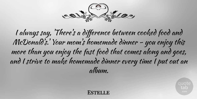 Estelle Quote About Along, Cooked, Difference, Dinner, Enjoy: I Always Say Theres A...
