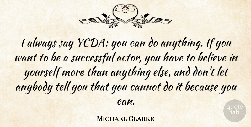 Michael Clarke Quote About Anybody, Believe, Cannot, Successful: I Always Say Ycda You...