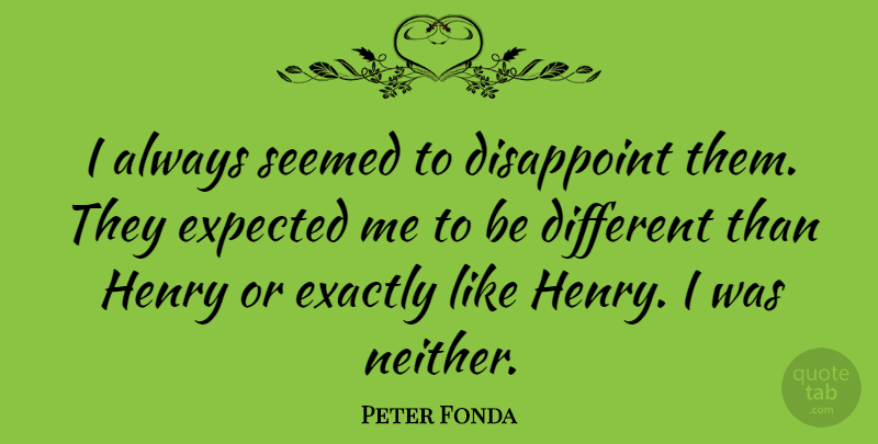 Peter Fonda Quote About Disappoint, Exactly, Expected, Henry, Seemed: I Always Seemed To Disappoint...