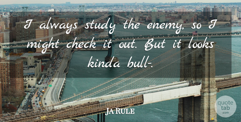 Ja Rule Quote About Check, Kinda, Looks, Might, Study: I Always Study The Enemy...