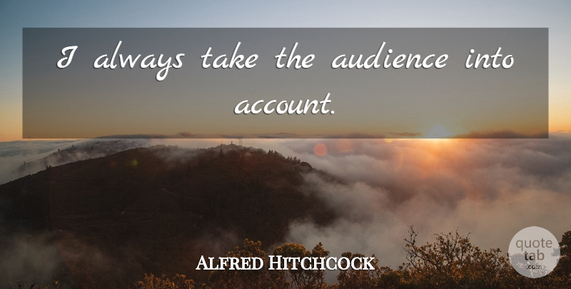 Alfred Hitchcock Quote About Audience, Accounts: I Always Take The Audience...