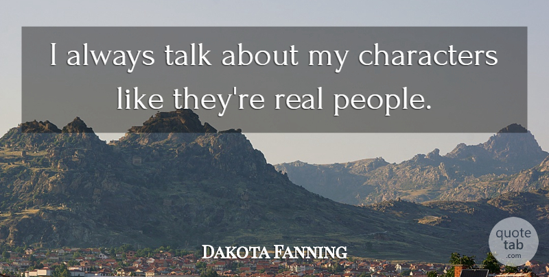 Dakota Fanning Quote About Real, Character, People: I Always Talk About My...