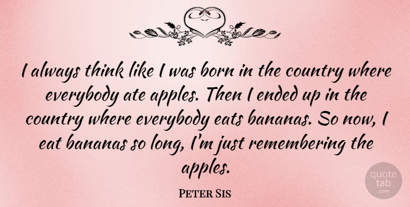 Peter Sis Quote About Ate, Bananas, Country, Eats, Ended: I Always Think Like I...