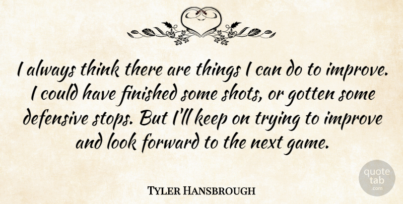 Tyler Hansbrough Quote About Defensive, Finished, Forward, Gotten, Improve: I Always Think There Are...