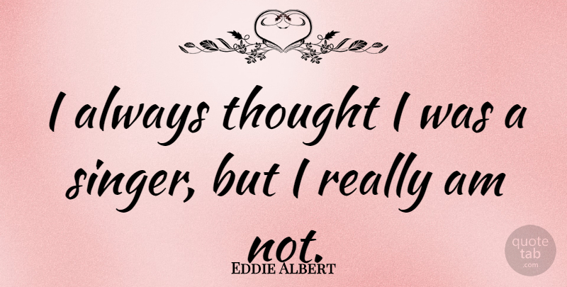 Eddie Albert Quote About Singers: I Always Thought I Was...
