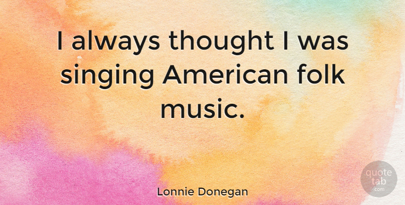 Lonnie Donegan Quote About Singing, Folks, Folk Music: I Always Thought I Was...