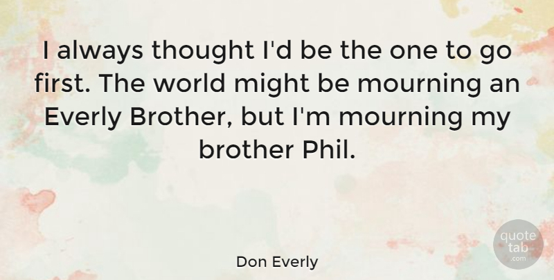 Don Everly Quote About Brother, Might, Mourning: I Always Thought Id Be...
