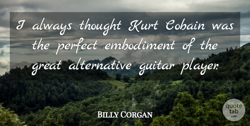 Billy Corgan Quote About Player, Guitar, Perfect: I Always Thought Kurt Cobain...