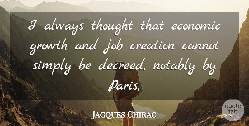 Jacques Chirac Quote About Cannot, Creation, Economic, Growth, Job: I Always Thought That Economic...