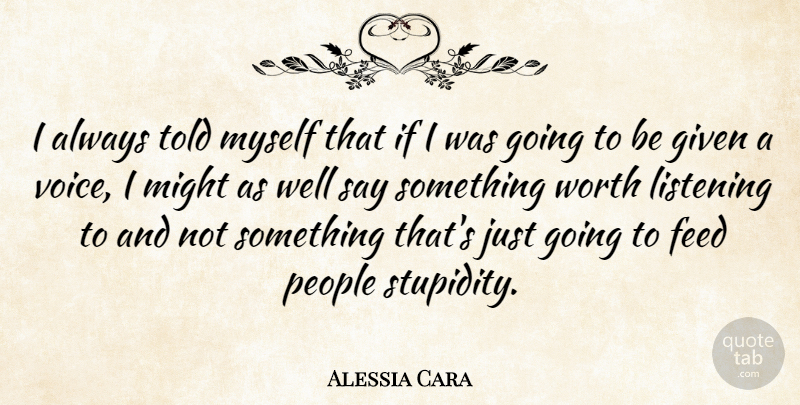 Alessia Cara Quote About Feed, Given, Might, People, Worth: I Always Told Myself That...