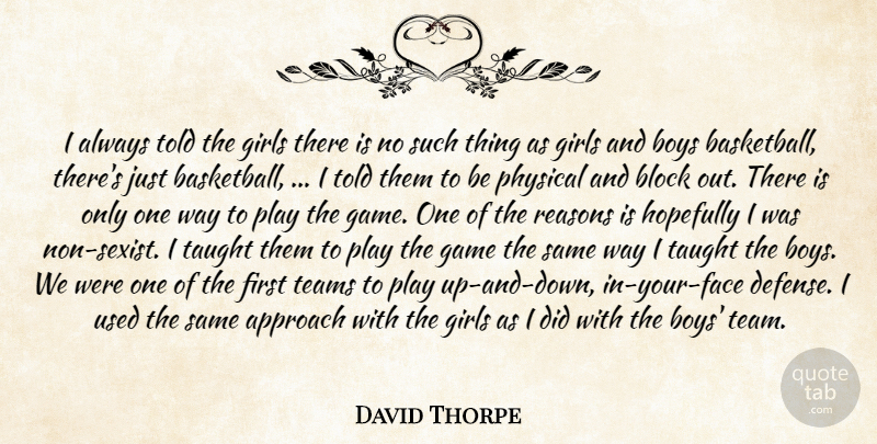 David Thorpe Quote About Approach, Block, Boys, Game, Girls: I Always Told The Girls...