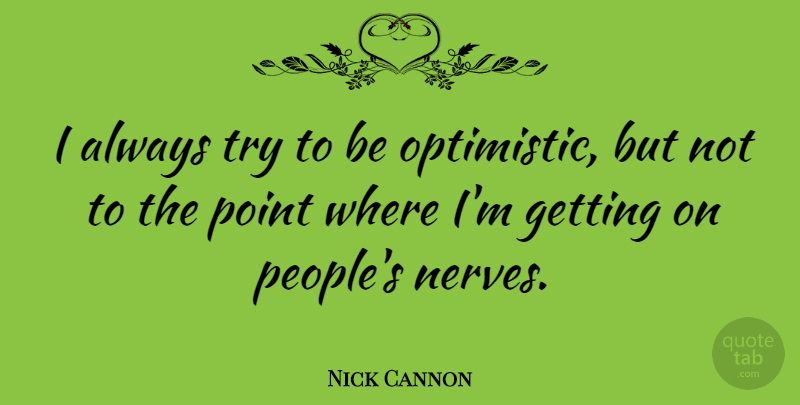 Nick Cannon Quote About Optimistic, People, Trying: I Always Try To Be...