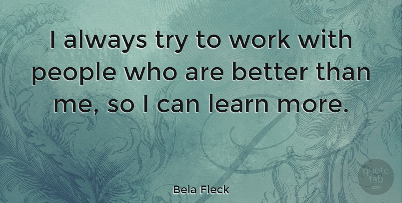 Bela Fleck Quote About People, Trying, I Can: I Always Try To Work...