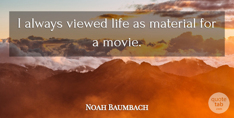 Noah Baumbach Quote About Materials: I Always Viewed Life As...