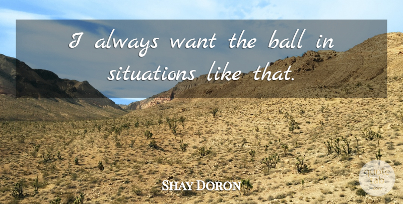 Shay Doron Quote About Ball, Situations: I Always Want The Ball...