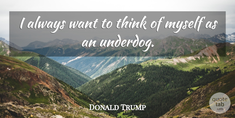 Donald Trump Quote About undefined: I Always Want To Think...