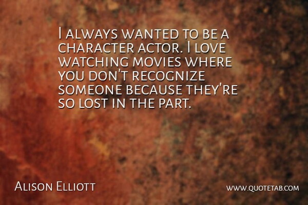 Alison Elliott Quote About Lost, Love, Movies, Recognize, Watching: I Always Wanted To Be...