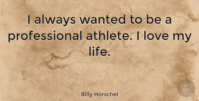 Billy Horschel Quote About Athlete, Love Of My Life, I Love My Life: I Always Wanted To Be...