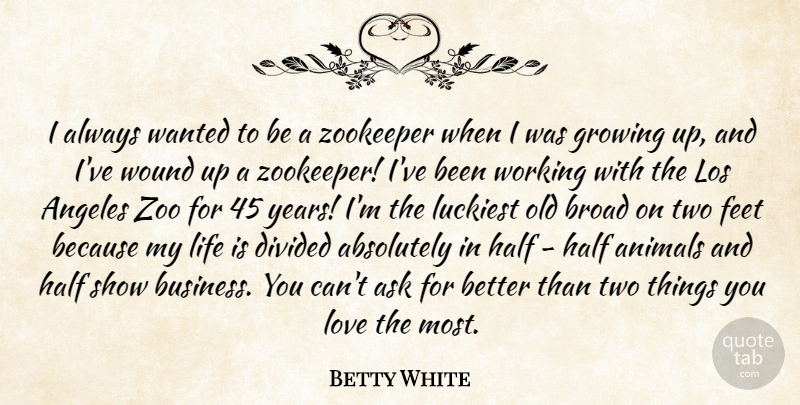 Betty White Quote About Zoos, Growing Up, Animal: I Always Wanted To Be...