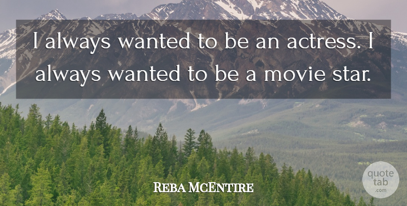 Reba McEntire Quote About Movie, Stars, Actresses: I Always Wanted To Be...