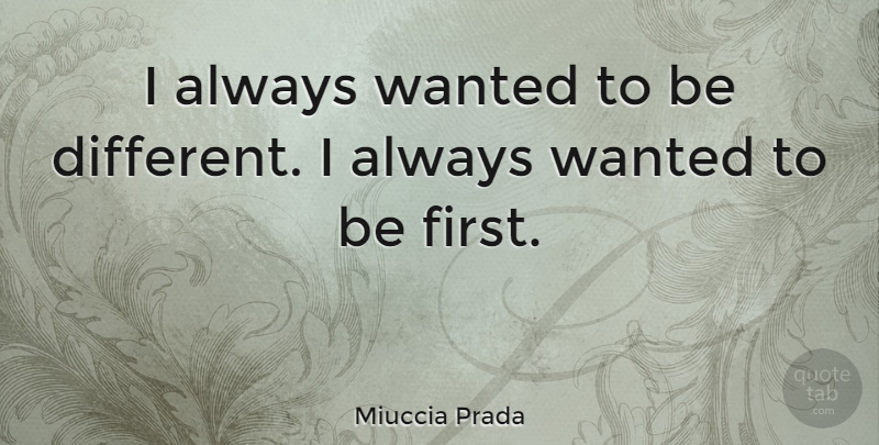 Miuccia Prada Quote About Firsts, Different, Wanted: I Always Wanted To Be...