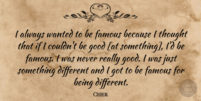 Cher Quote About Being Different, Be Good, Wanted: I Always Wanted To Be...